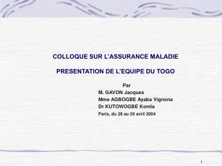 COLLOQUE SUR L’ASSURANCE MALADIE PRESENTATION DE L’EQUIPE DU TOGO 	Par 			M. GAVON Jacques