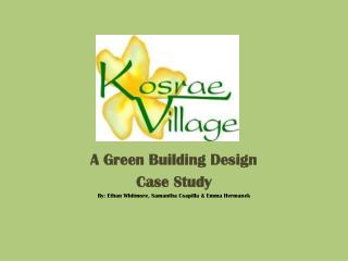A Green Building Design Case Study By: Ethan Whitmore, Samantha Csapilla &amp; Emma Hermanek