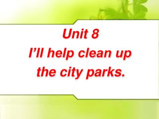 Unit 8 I’ll help clean up the city parks.