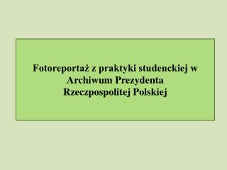 Fotoreportaż z praktyki studenckiej w Archiwum Prezydenta Rzeczpospolitej Polskiej