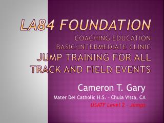 Cameron T. Gary Mater Dei Catholic H.S. – Chula Vista, CA USATF Level 2 - Jumps