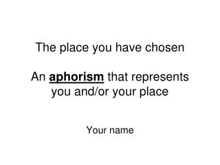 The place you have chosen An aphorism that represents you and/or your place