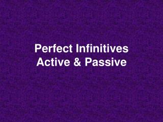 Perfect Infinitives Active &amp; Passive