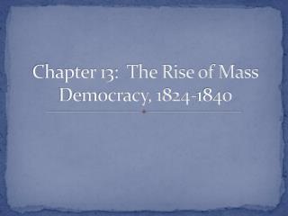 Chapter 13: The Rise of Mass Democracy, 1824-1840