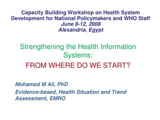 Strengthening the Health Information Systems: FROM WHERE DO WE START? Mohamed M Ali, PhD
