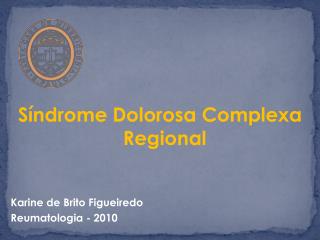 Síndrome Dolorosa Complexa Regional Karine de Brito Figueiredo Reumatologia - 2010