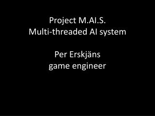 Project M.AI.S. Multi-threaded AI system Per Erskjäns game engineer
