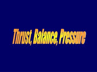 Thrust, Balance, Pressure