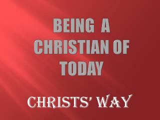 BEING A CHRISTIAN OF TODAY