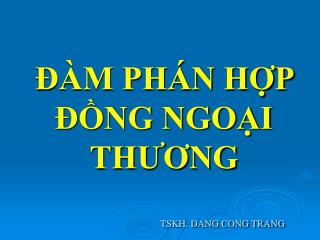 ĐÀM PHÁN HỢP ĐỒNG NGOẠI THƯƠNG TSKH. DANG CONG TRANG