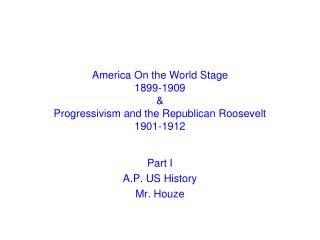 America On the World Stage 1899-1909 &amp; Progressivism and the Republican Roosevelt 1901-1912