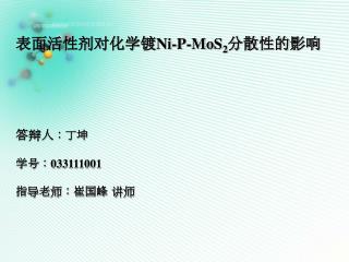 表面活性剂对化学镀 Ni-P-MoS 2 分散性的影响 答辩人 ：丁坤 学号： 033111001 指导老师：崔国峰 讲师