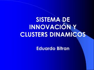 SISTEMA DE INNOVACIÓN Y CLUSTERS DINAMICOS Eduardo Bitran