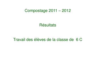 Compostage 2011 – 2012 Résultats Travail des élèves de la classe de 6 C