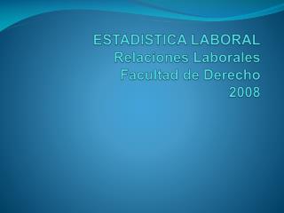 ESTADISTICA LABORAL Relaciones Laborales Facultad de Derecho 2008