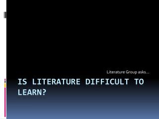 Is literature difficult to learn?