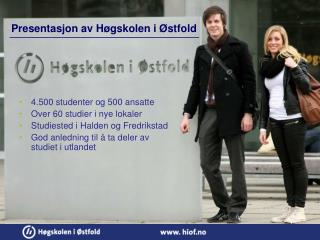 4.500 studenter og 500 ansatte Over 60 studier i nye lokaler Studiested i Halden og Fredrikstad