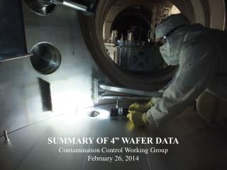 SUMMARY OF 4” WAFER DATA Contamination Control Working Group February 26, 2014