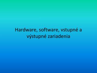 Hardware, software, vstupné a výstupné zariadenia