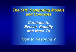 The LHC Computing Models and Concepts Continue to Evolve Rapidly and Need To How to Respond ?