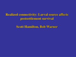 Realized connectivity: Larval source affects postsettlement survival Scott Hamilton, Bob Warner