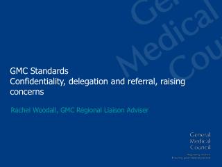 GMC Standards Confidentiality, delegation and referral, raising concerns