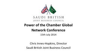 Power of the Chamber Global Network Conference 15th July 2014 Chris Innes-Hopkins, Director