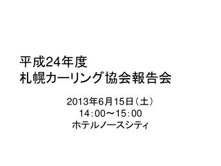 平成 24 年度 札幌カーリング協会報告会