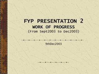 FYP PRESENTATION 2 WORK OF PROGRESS (From Sept2003 to Dec2003)