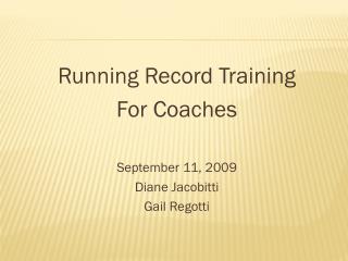 Running Record Training For Coaches September 11, 2009 Diane Jacobitti Gail Regotti