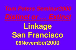 Tom Peters Seminar2000 Distinct or … Extinct Linkage San Francisco 05Novem ber2000