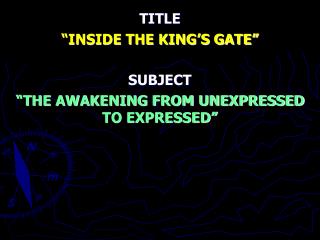 TITLE “INSIDE THE KING’S GATE” SUBJECT “THE AWAKENING FROM UNEXPRESSED TO EXPRESSED”