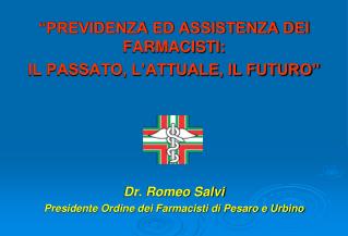 “PREVIDENZA ED ASSISTENZA DEI FARMACISTI: IL PASSATO, L’ATTUALE, IL FUTURO” Dr. Romeo Salvi