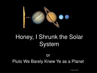 Honey, I Shrunk the Solar System