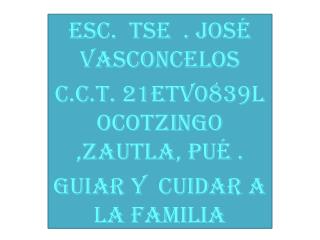 Esc. Tse . José Vasconcelos c.c.t. 21etv0839l ocotzingo ,zautla, pué .