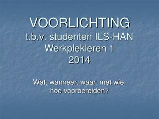 VOORLICHTING t.b.v . studenten ILS-HAN Werkplekleren 1 2014