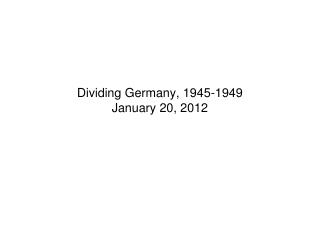Dividing Germany, 1945-1949 January 20, 2012
