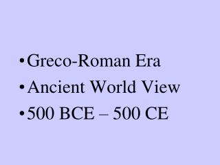 Greco-Roman Era Ancient World View 500 BCE – 500 CE