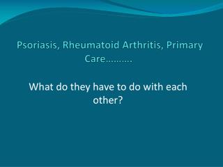 Psoriasis, Rheumatoid Arthritis, Primary Care……….