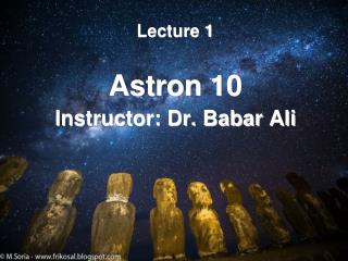 Lecture 1 Astron 10 Instructor: Dr. Babar Ali
