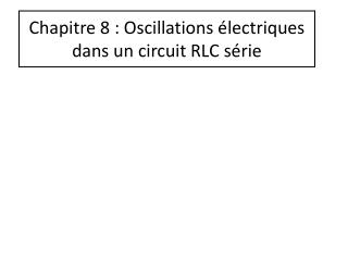 Chapitre 8 : Oscillations électriques dans un circuit RLC série