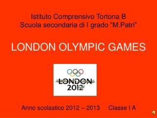 Istituto Comprensivo Tortona B Scuola secondaria di I grado “M.Patri” LONDON OLYMPIC GAMES