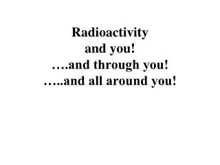 Radioactivity and you! ….and through you! …..and all around you!