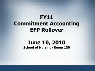 FY11 Commitment Accounting EFP Rollover June 10, 2010 School of Nursing- Room 130