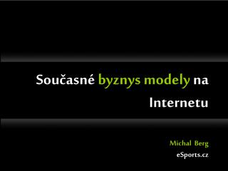 Současné byznys modely na Internetu Michal Berg eSports.cz