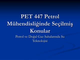 PET 447 Petrol Mühendisliğinde Seçilmiş Konular