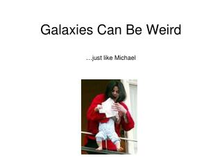Galaxies Can Be Weird …just like Michael