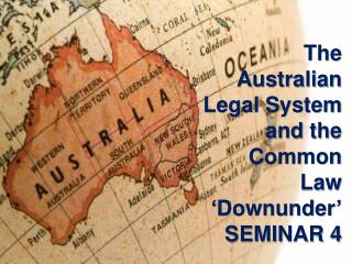 The Australian Legal System and the Common Law ‘ Downunder ’ SEMINAR 4