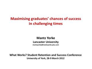 Maximising graduates’ chances of success in challenging times Mantz Yorke Lancaster University
