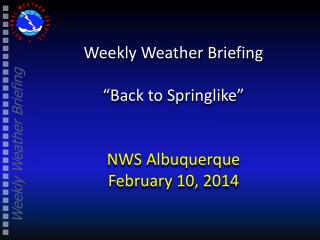 Weekly Weather Briefing “Back to Springlike ” NWS Albuquerque February 10, 2014
